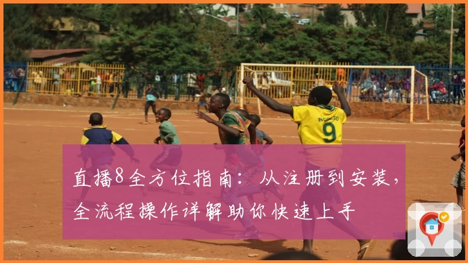 直播8全方位指南：从注册到安装，全流程操作详解助你快速上手