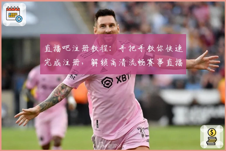 直播吧注册教程：手把手教你快速完成注册，解锁高清流畅赛事直播体验