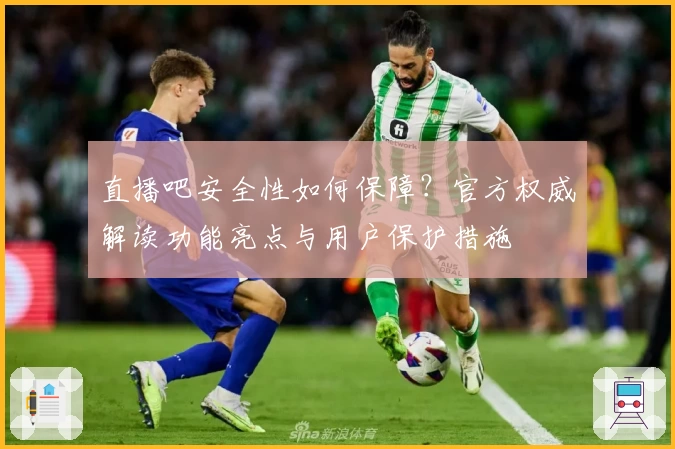 直播吧安全性如何保障？官方权威解读功能亮点与用户保护措施