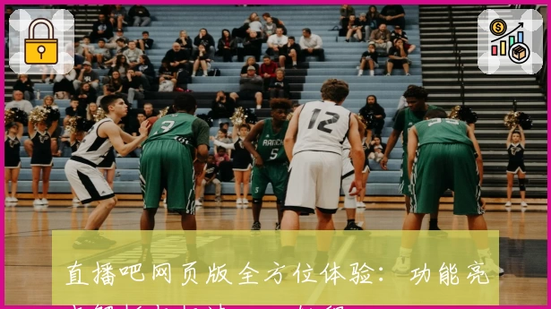 直播吧网页版全方位体验：功能亮点解析与极速入口教程