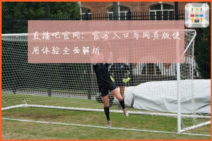 直播吧官网：官方入口与网页版使用体验全面解析